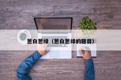 ​葱白葱绿（葱白葱绿的题目）